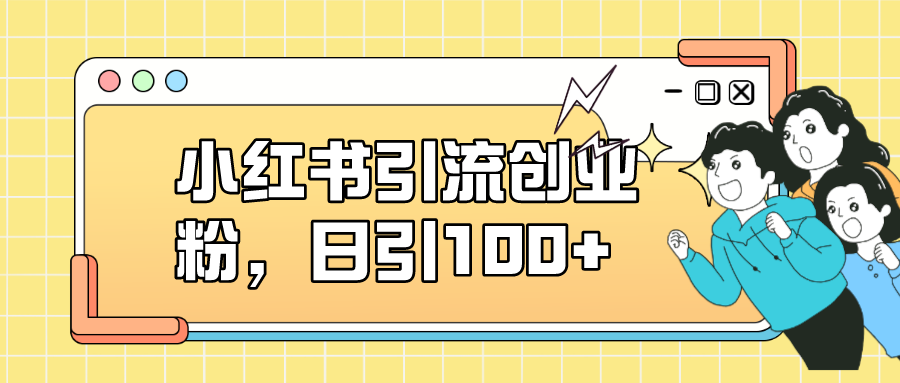 （7264期）小红书引流创业粉，日引100+，小白可上手，可矩阵操作-千城资源网