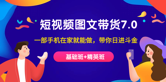 （7270期）短视频-图文带货7.0（基础班+精英班）一部手机在家就能做，带你日进斗金-千城资源网