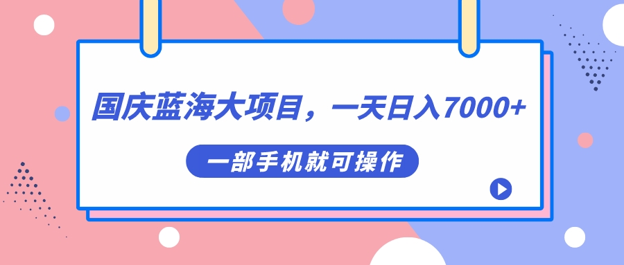 （7278期）国庆蓝海大项目，一天日入7000+，一部手机就可操作-千城资源网