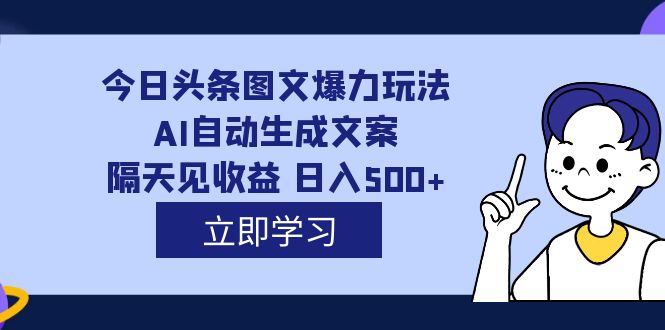 （7300期）外面收费1980的今日头条图文爆力玩法,AI自动生成文案，隔天见收益 日入500+-千城资源网