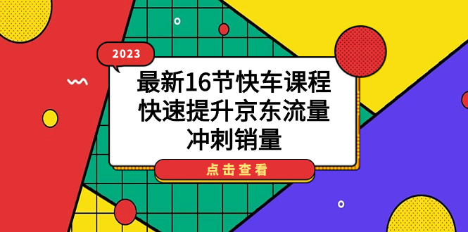 （7319期）2023最新16节快车课程，快速提升京东流量，冲刺销量-千城资源网