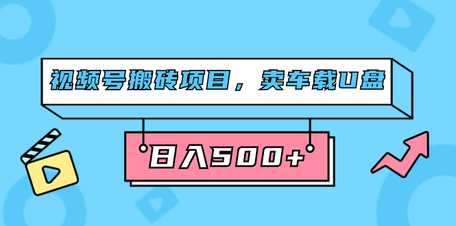 （7322期）视频号搬砖项目，卖车载U盘，简单轻松，0门槛日入500+（附831G素材）-千城资源网