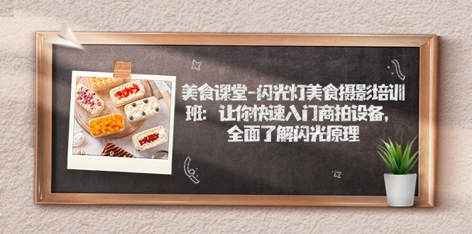 （7330期）美食课堂-闪光灯美食摄影培训班：让你快速入门商拍设备，全面了解闪光原理-千城资源网
