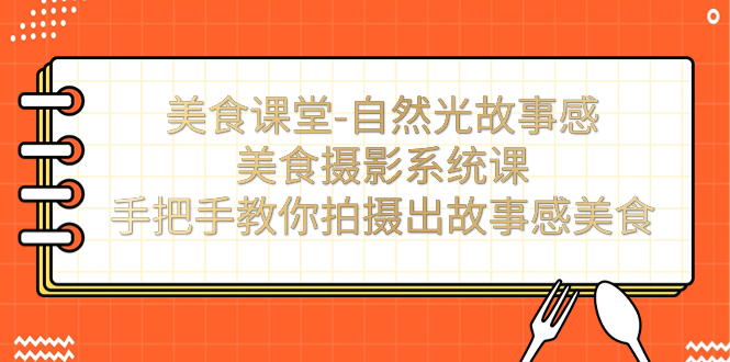 （7331期）美食课堂-自然光故事感美食摄影系统课：手把手教你拍摄出故事感美食！-千城资源网