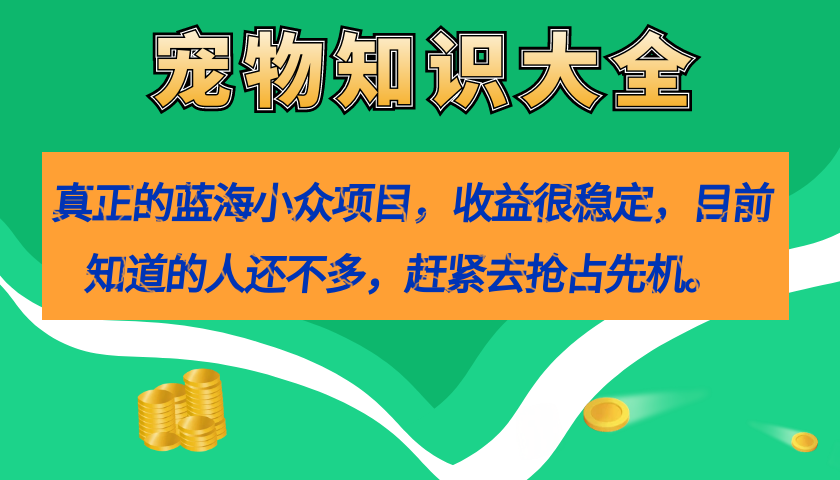 （7348期）真正的蓝海小众项目，宠物知识大全，收益很稳定（教务+素材）-千城资源网