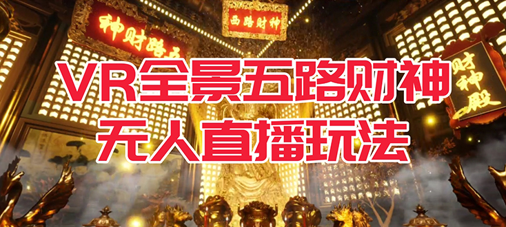 （7359期）VR全景模式五路财神无人直播玩法，抖音目前最火玩法独家制作【吸金又吸睛】-千城资源网