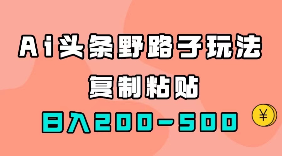 （7384期）AI头条野路子玩法，只需复制粘贴，日入200-500+-千城资源网