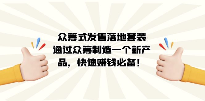 （7387期）众筹式·发售落地套装：通过众筹制造一个新产品，快速赚钱必备！-千城资源网