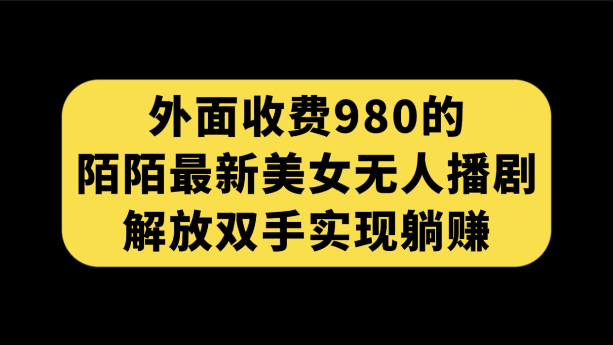 （7398期）外面收费980陌陌最新美女无人播剧玩法 解放双手实现躺赚（附100G影视资源）-千城资源网