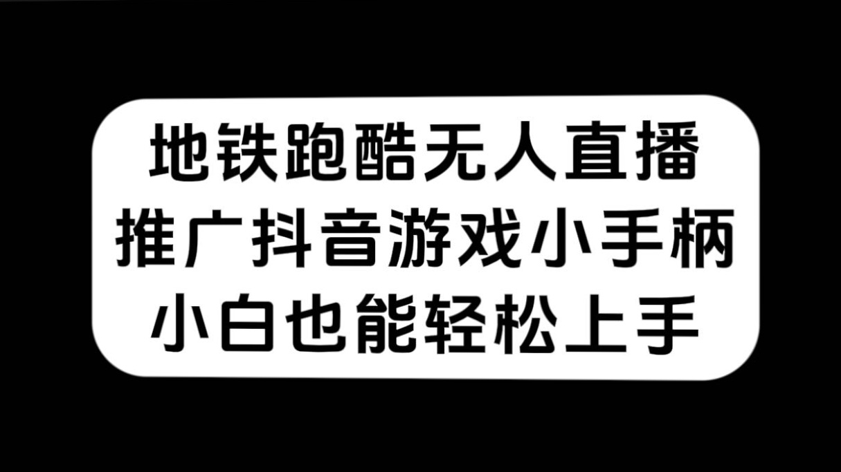 （7403期）地铁跑酷无人直播，推广抖音游戏小手柄，小白也能轻松上手-千城资源网