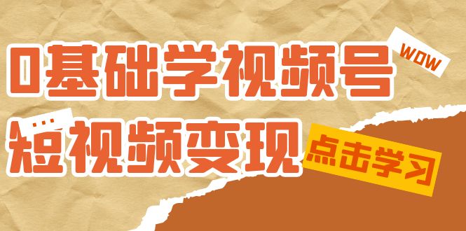 （7417期）0基础学-视频号短视频变现：适合新人学习的短视频变现课（10节课）-千城资源网