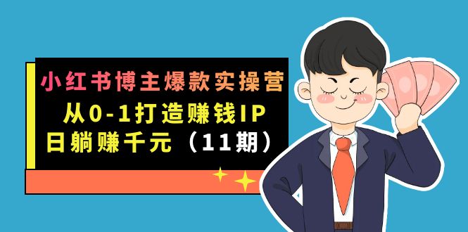 （7424期）小红书博主爆款实操营·第11期：从0-1打造赚钱IP，日躺赚千元，9月完结新课-千城资源网