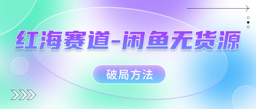 （7428期）红海赛道–闲鱼无货源破局方法-千城资源网