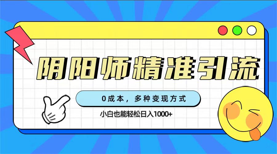 （7431期）0成本阴阳师精准引流，多种变现方式，小白也能轻松日入1000+-千城资源网