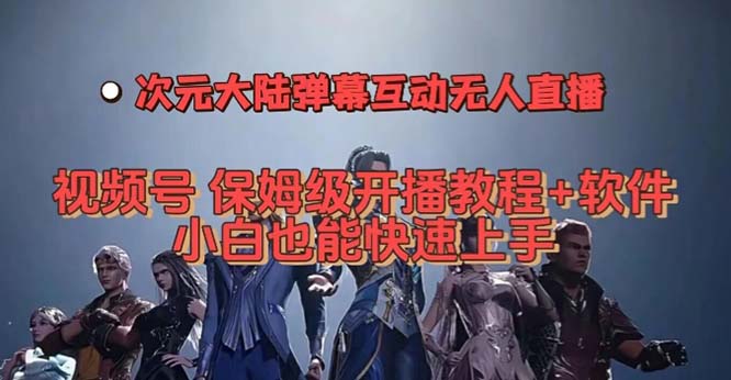 （7489期）视频号次元大陆弹幕互动无人直播，视频号保姆级开播教程+软件，小白也能…-千城资源网