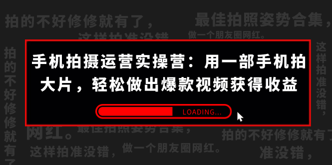 （7492期）手机拍摄-运营实操营：用一部手机拍大片，轻松做出爆款视频获得收益 (38节)-千城资源网