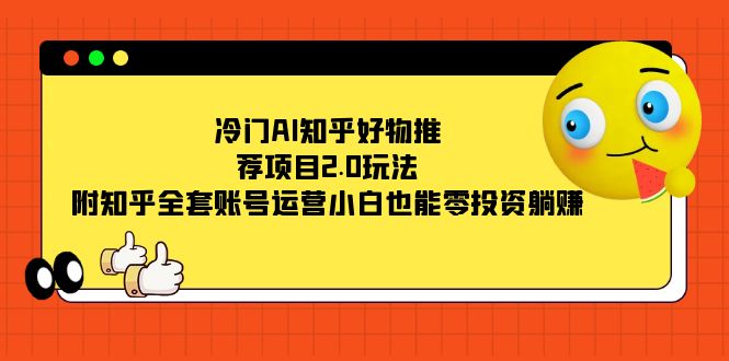 （7498期）冷门AI知乎好物推荐项目2.0玩法，附知乎全套账号运营，小白也能零投资躺赚-千城资源网