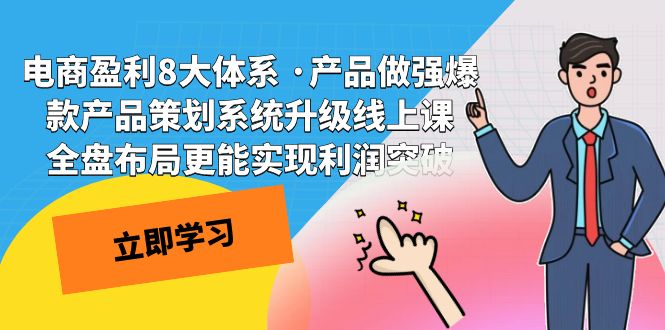 （7502期）电商盈利8大体系 ·产品做强爆款产品策划系统升级线上课 全盘布局更能实…-千城资源网