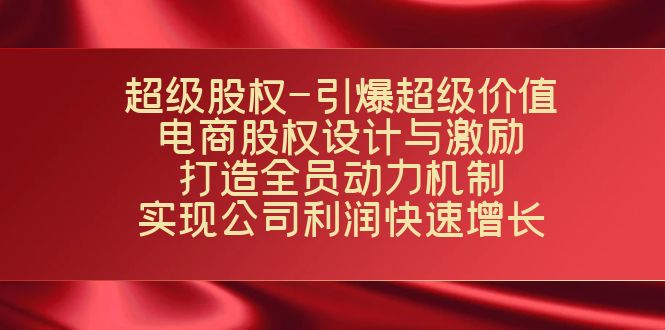 （7505期）超级股权-引爆超级价值：电商股权设计与激励：打造全员动力机制  实现…-千城资源网