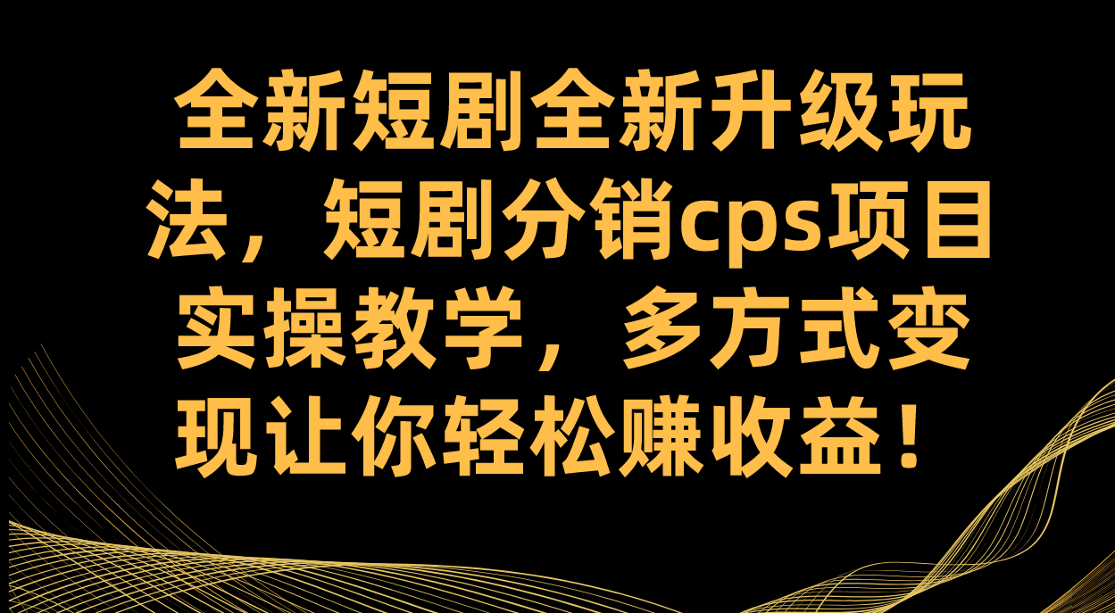（7507期）全新短剧全新升级玩法，短剧分销cps项目实操教学 多方式变现让你轻松赚收益-千城资源网