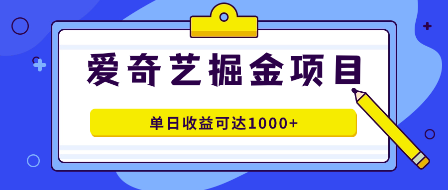 （7513期）爱奇艺掘金项目，一条作品几分钟完成，可批量操作，单日收益可达1000+-千城资源网