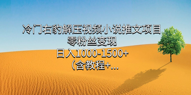 （7522期）冷门右豹解压视频小说推文项目，零粉丝变现，日入1000-1500+。（含教程+…-千城资源网