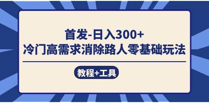 （7534期）首发日入300+  冷门高需求消除路人零基础玩法（教程+工具）-千城资源网