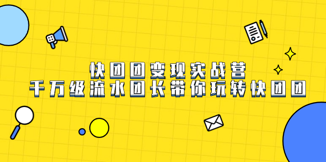 （7540期）快团团变现实战营，千万级流水团长带你玩转快团团-千城资源网