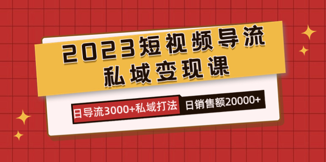 （7550期）2023短视频导流·私域变现课，日导流3000+私域打法  日销售额2w+-千城资源网