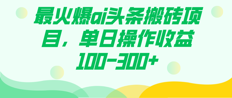 （7560期）最火爆ai头条搬砖项目，单日操作收益100-300+-千城资源网