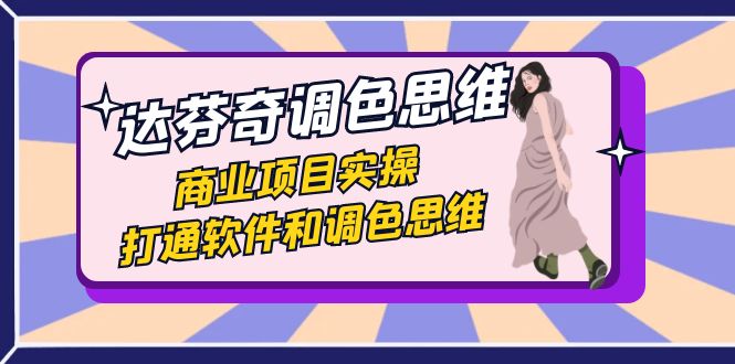 （7563期）达芬奇-调色思维，商业项目实操，打通软件和调色思维（37节课）-千城资源网