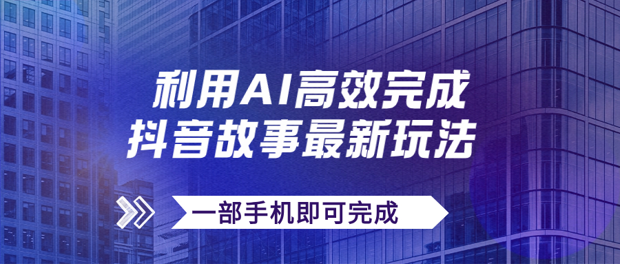 （7564期）抖音故事最新玩法，通过AI一键生成文案和视频，日收入500+一部手机即可完成-千城资源网
