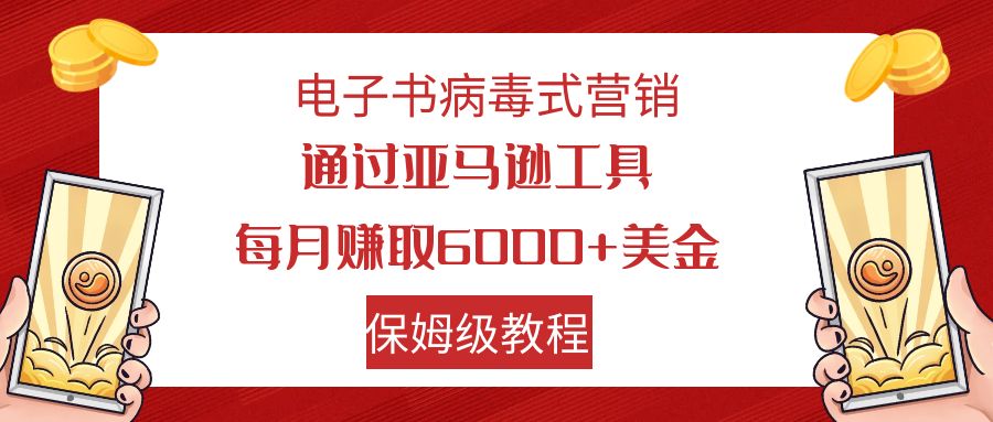 （7570期）电子书病毒式营销 通过亚马逊工具每月赚6000+美金 小白轻松上手 保姆级教程-千城资源网
