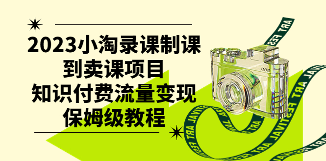 （7579期）2023小淘录课制课到卖课项目，知识付费流量变现保姆级教程-千城资源网