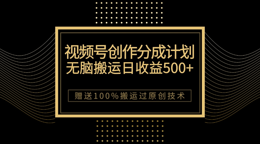 （7589期）最新视频号创作分成计划，无脑搬运一天收益500+，100%搬运过原创技巧-千城资源网