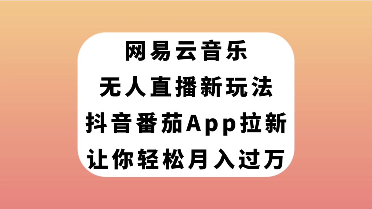 （7599期）网易云音乐无人直播新玩法，抖音番茄APP拉新，让你轻松月入过万-千城资源网