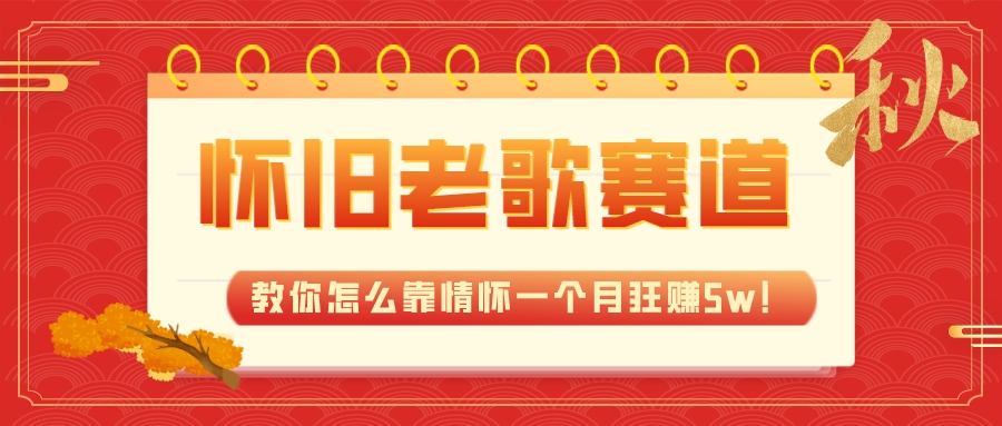 （7645期）全新蓝海，怀旧老歌赛道，教你怎么靠情怀一个月狂赚5w！-千城资源网