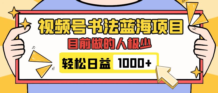 （7649期）视频号书法蓝海项目，目前做的人极少，流量可观，变现简单，日入1000+-千城资源网