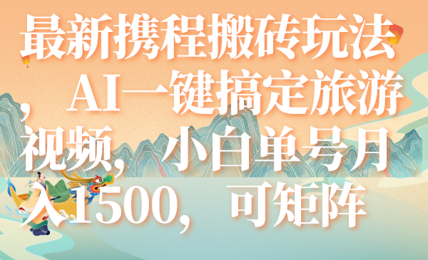 （7653期）最新携程搬砖玩法，AI一键搞定旅游视频，小白单号月入1500，可矩阵-千城资源网