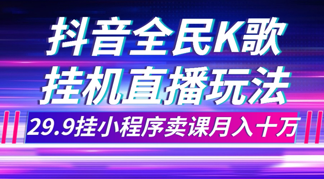 （7661期）抖音全民K歌直播不露脸玩法，29.9挂小程序卖课月入10万-千城资源网