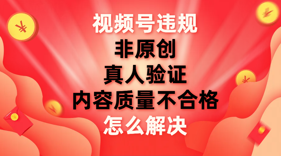 （7692期）视频号【非原创，内容质量不合格，真人验证】违规怎么解决-千城资源网