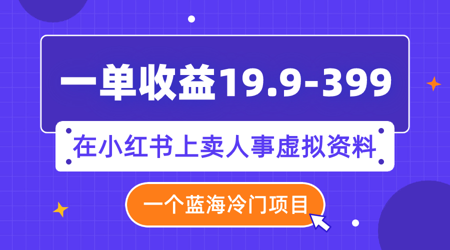 （7701期）一单收益19.9-399，一个蓝海冷门项目，在小红书上卖人事虚拟资料-千城资源网