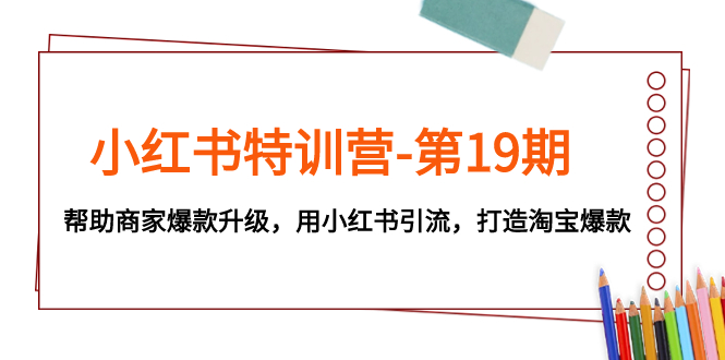 （7712期）小红书特训营-第19期，帮助商家爆款升级，用小红书引流，打造淘宝爆款-千城资源网