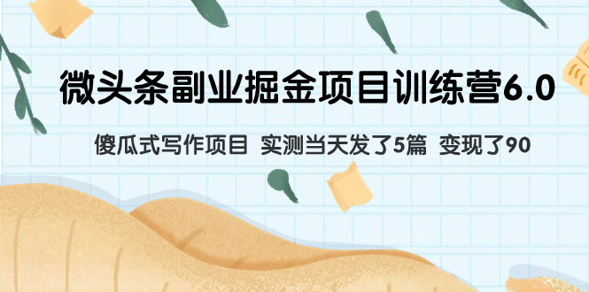 （7736期）微头条副业掘金项目训练营6.0：傻瓜式写作项目 实测当天发了5篇 变现了90-千城资源网