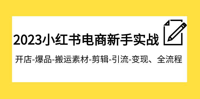 （7741期）2023小红书电商新手实战课程，开店-爆品-搬运素材-剪辑-引流-变现、全流程-千城资源网