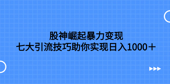 （7743期）股神崛起暴力变现，七大引流技巧助你实现日入1000＋，按照流程操作，没…-千城资源网