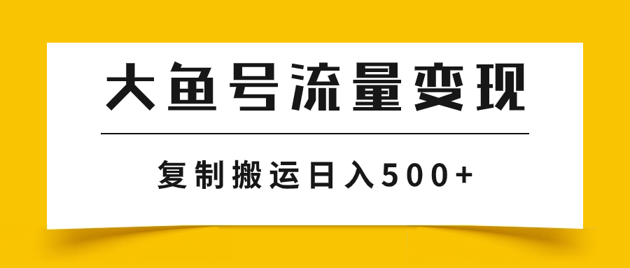 （7747期）大鱼号流量变现玩法，播放量越高收益越高，无脑搬运复制日入500+-千城资源网