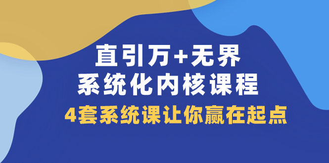 （7754期）直引 万+无界·系统化内核课程，4套系统课让你赢在起点（60节课）-千城资源网