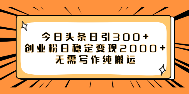 （7763期）今日头条日引300+创业粉日稳定变现2000+无需写作纯搬运-千城资源网
