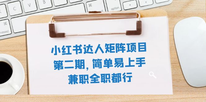 （7772期）小红书达人矩阵项目第二期，简单易上手，兼职全职都行（11节课）-千城资源网